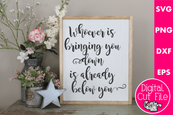 Whoever Is Bringing You Down Is Below — Crafts & Graphics